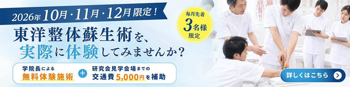 2026年10月・11月・12月限定！東洋整体蘇生術を、実際に体験してみませんか？ 毎月先着3名様限定 学院長による無料体験施術＋研究会見学会場までの交通費5,000円を補助 詳しくはこちら